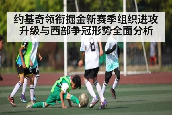 约基奇领衔掘金新赛季组织进攻升级与西部争冠形势全面分析