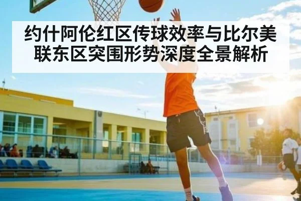 约什阿伦红区传球效率与比尔美联东区突围形势深度全景解析